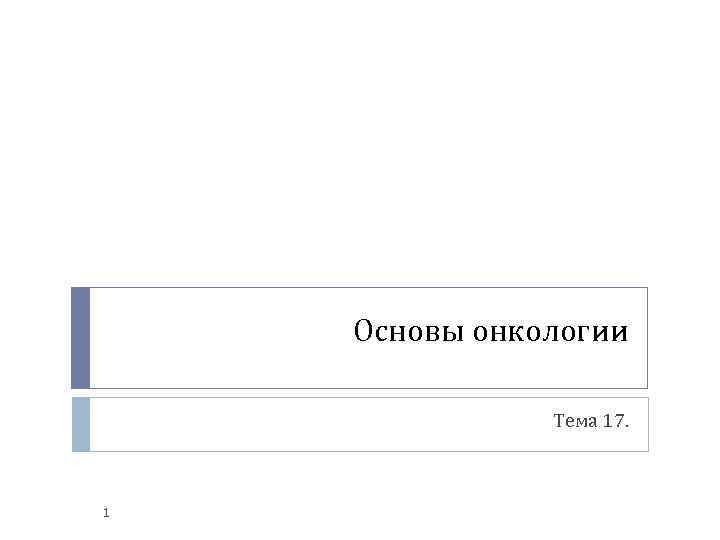 Основы онкологии Тема 17. 1 