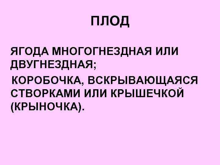 ПЛОД ЯГОДА МНОГОГНЕЗДНАЯ ИЛИ ДВУГНЕЗДНАЯ; КОРОБОЧКА, ВСКРЫВАЮЩАЯСЯ СТВОРКАМИ ИЛИ КРЫШЕЧКОЙ (КРЫНОЧКА). 