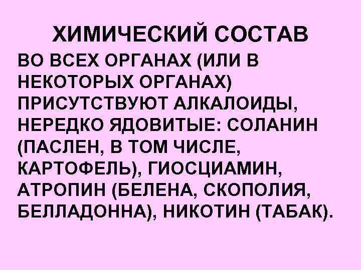 ХИМИЧЕСКИЙ СОСТАВ ВО ВСЕХ ОРГАНАХ (ИЛИ В НЕКОТОРЫХ ОРГАНАХ) ПРИСУТСТВУЮТ АЛКАЛОИДЫ, НЕРЕДКО ЯДОВИТЫЕ: СОЛАНИН