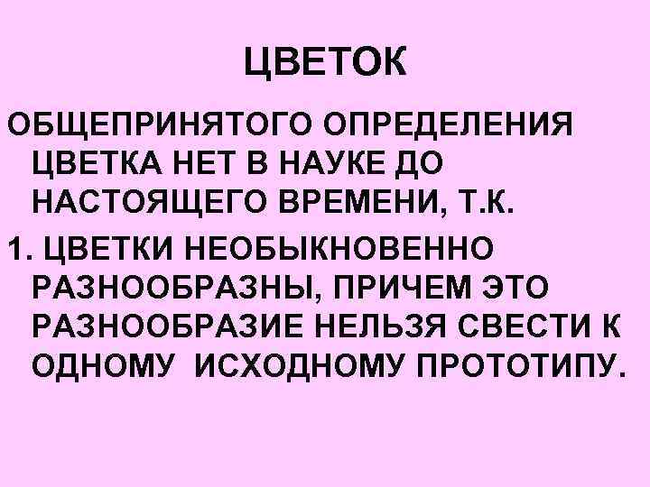 ЦВЕТОК ОБЩЕПРИНЯТОГО ОПРЕДЕЛЕНИЯ ЦВЕТКА НЕТ В НАУКЕ ДО НАСТОЯЩЕГО ВРЕМЕНИ, Т. К. 1. ЦВЕТКИ