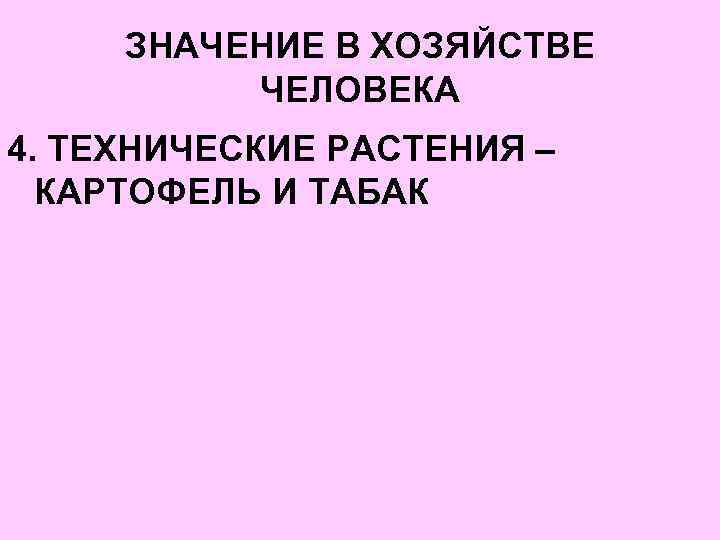 ЗНАЧЕНИЕ В ХОЗЯЙСТВЕ ЧЕЛОВЕКА 4. ТЕХНИЧЕСКИЕ РАСТЕНИЯ – КАРТОФЕЛЬ И ТАБАК 