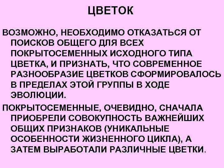 ЦВЕТОК ВОЗМОЖНО, НЕОБХОДИМО ОТКАЗАТЬСЯ ОТ ПОИСКОВ ОБЩЕГО ДЛЯ ВСЕХ ПОКРЫТОСЕМЕННЫХ ИСХОДНОГО ТИПА ЦВЕТКА, И