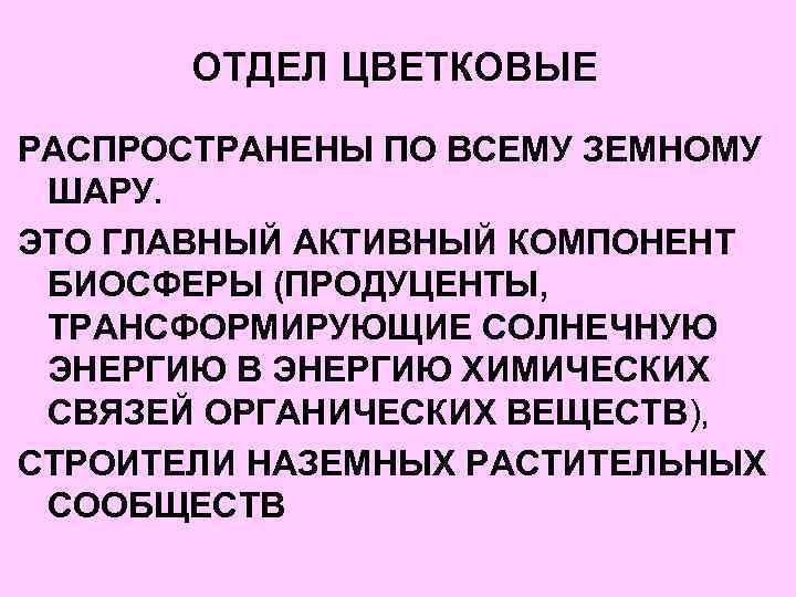 ОТДЕЛ ЦВЕТКОВЫЕ РАСПРОСТРАНЕНЫ ПО ВСЕМУ ЗЕМНОМУ ШАРУ. ЭТО ГЛАВНЫЙ АКТИВНЫЙ КОМПОНЕНТ БИОСФЕРЫ (ПРОДУЦЕНТЫ, ТРАНСФОРМИРУЮЩИЕ