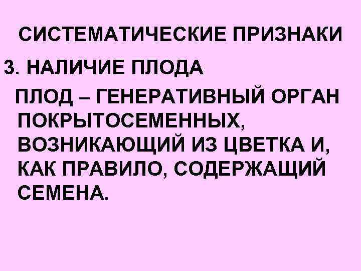 СИСТЕМАТИЧЕСКИЕ ПРИЗНАКИ 3. НАЛИЧИЕ ПЛОДА ПЛОД – ГЕНЕРАТИВНЫЙ ОРГАН ПОКРЫТОСЕМЕННЫХ, ВОЗНИКАЮЩИЙ ИЗ ЦВЕТКА И,