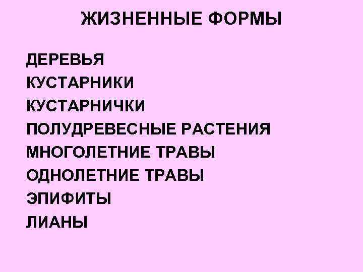 ЖИЗНЕННЫЕ ФОРМЫ ДЕРЕВЬЯ КУСТАРНИКИ КУСТАРНИЧКИ ПОЛУДРЕВЕСНЫЕ РАСТЕНИЯ МНОГОЛЕТНИЕ ТРАВЫ ОДНОЛЕТНИЕ ТРАВЫ ЭПИФИТЫ ЛИАНЫ 