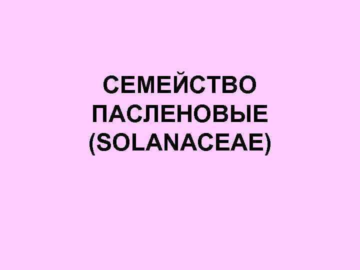 СЕМЕЙСТВО ПАСЛЕНОВЫЕ (SOLANACEAE) 