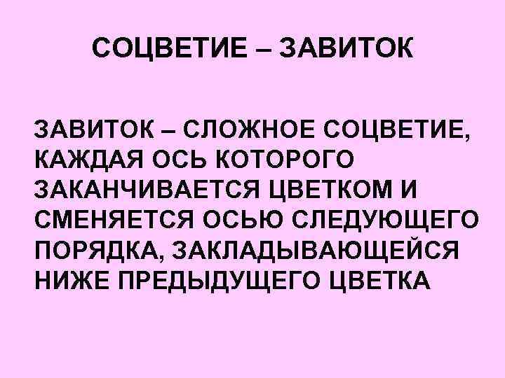 СОЦВЕТИЕ – ЗАВИТОК – СЛОЖНОЕ СОЦВЕТИЕ, КАЖДАЯ ОСЬ КОТОРОГО ЗАКАНЧИВАЕТСЯ ЦВЕТКОМ И СМЕНЯЕТСЯ ОСЬЮ