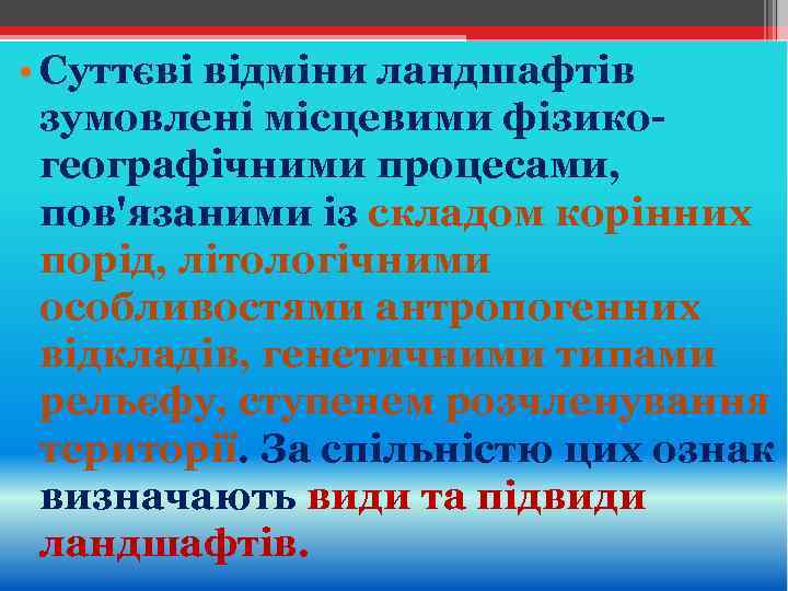  • Суттєві відміни ландшафтів зумовлені місцевими фізикогеографічними процесами, пов'язаними із складом корінних порід,