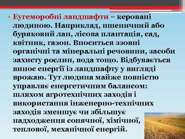  • Еугеморобні ландшафти – керовані людиною. Наприклад, пшеничний або буряковий лан, лісова плантація,