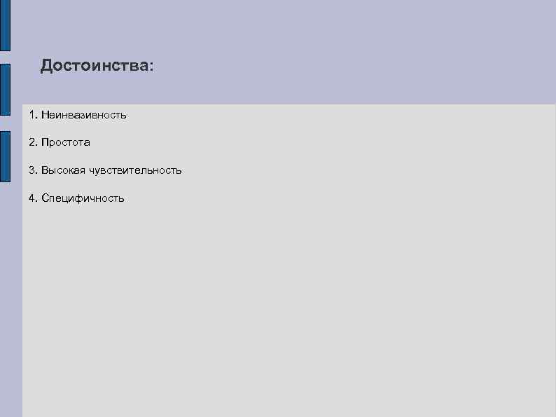 Достоинства: 1. Неинвазивность 2. Простота 3. Высокая чувствительность 4. Специфичность 