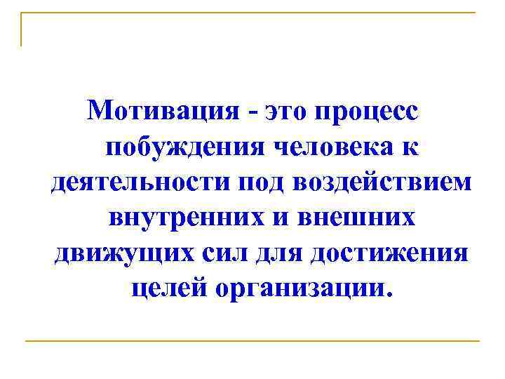 Мотивация - это процесс побуждения человека к деятельности под воздействием внутренних и внешних движущих