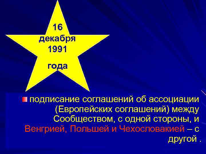 16 декабря 1991 года подписание соглашений об ассоциации (Европейских соглашений) между Сообществом, с одной