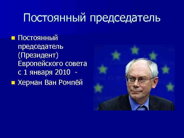 Постоянный председатель (Президент) Европейского совета с 1 января 2010 n Херман Ван Ромпёй n