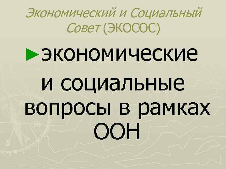 Экономический и Социальный Совет (ЭКОСОС) ►экономические и социальные вопросы в рамках ООН 