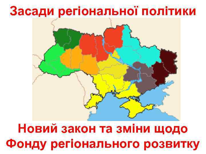 Засади регіональної політики Новий закон та зміни щодо Фонду регіонального розвитку 