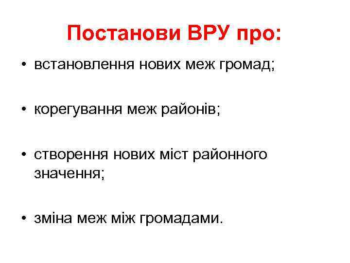Постанови ВРУ про: • встановлення нових меж громад; • корегування меж районів; • створення