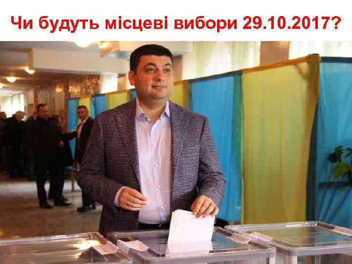 Чи будуть місцеві вибори 29. 10. 2017? 
