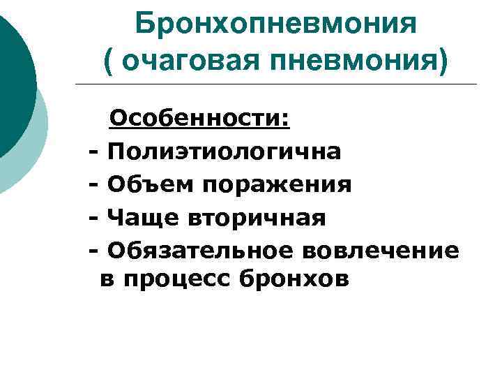 Бронхопневмония ( очаговая пневмония) Особенности: - Полиэтиологична - Объем поражения - Чаще вторичная -