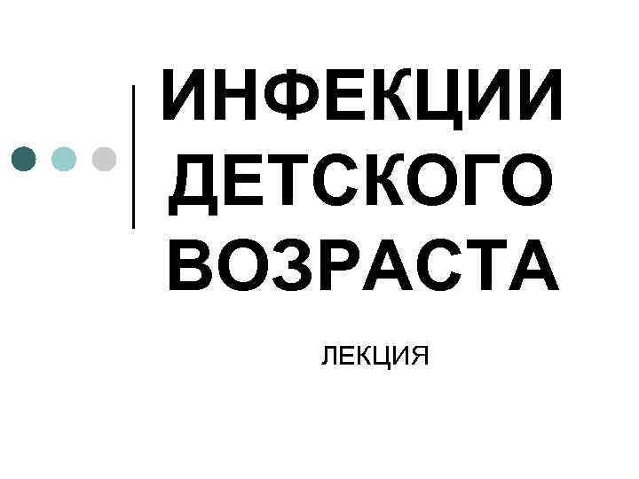 ИНФЕКЦИИ ДЕТСКОГО ВОЗРАСТА ЛЕКЦИЯ 