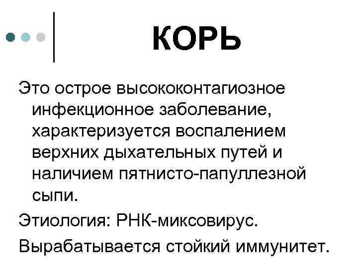 КОРЬ Это острое высококонтагиозное инфекционное заболевание, характеризуется воспалением верхних дыхательных путей и наличием пятнисто-папуллезной
