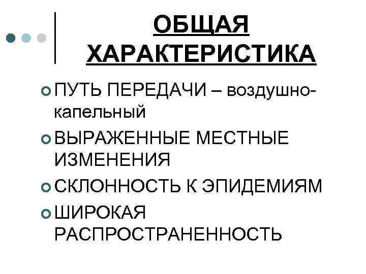 ОБЩАЯ ХАРАКТЕРИСТИКА ¢ ПУТЬ ПЕРЕДАЧИ – воздушнокапельный ¢ ВЫРАЖЕННЫЕ МЕСТНЫЕ ИЗМЕНЕНИЯ ¢ СКЛОННОСТЬ К
