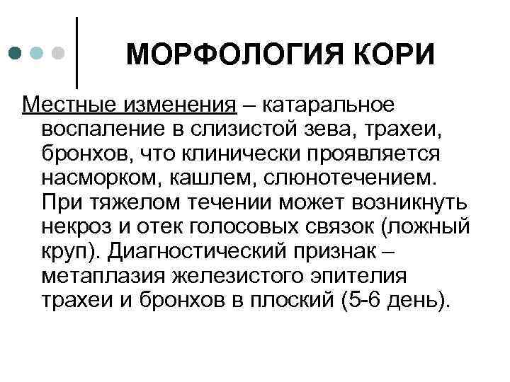 МОРФОЛОГИЯ КОРИ Местные изменения – катаральное воспаление в слизистой зева, трахеи, бронхов, что клинически