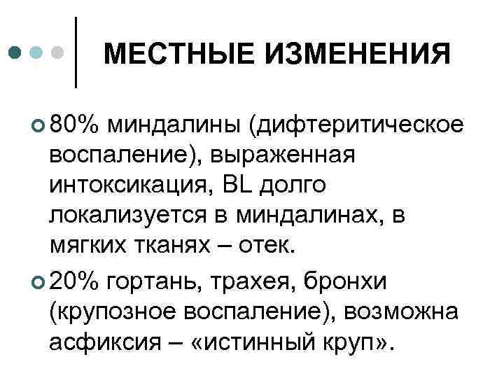 МЕСТНЫЕ ИЗМЕНЕНИЯ ¢ 80% миндалины (дифтеритическое воспаление), выраженная интоксикация, BL долго локализуется в миндалинах,