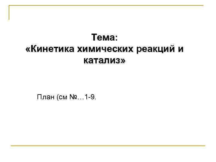 Тема: «Кинетика химических реакций и катализ» План (см №… 1 -9. 