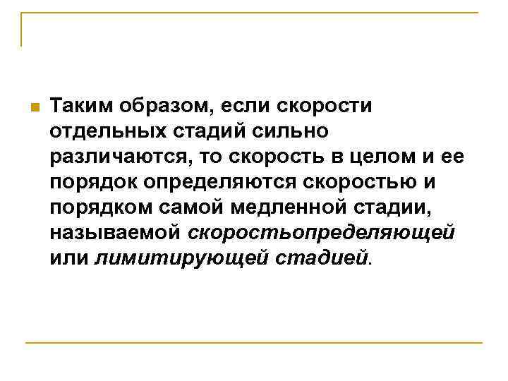 n Таким образом, если скорости отдельных стадий сильно различаются, то скорость в целом и