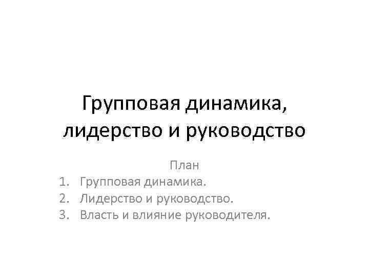 Групповая динамика, лидерство и руководство План 1. Групповая динамика. 2. Лидерство и руководство. 3.