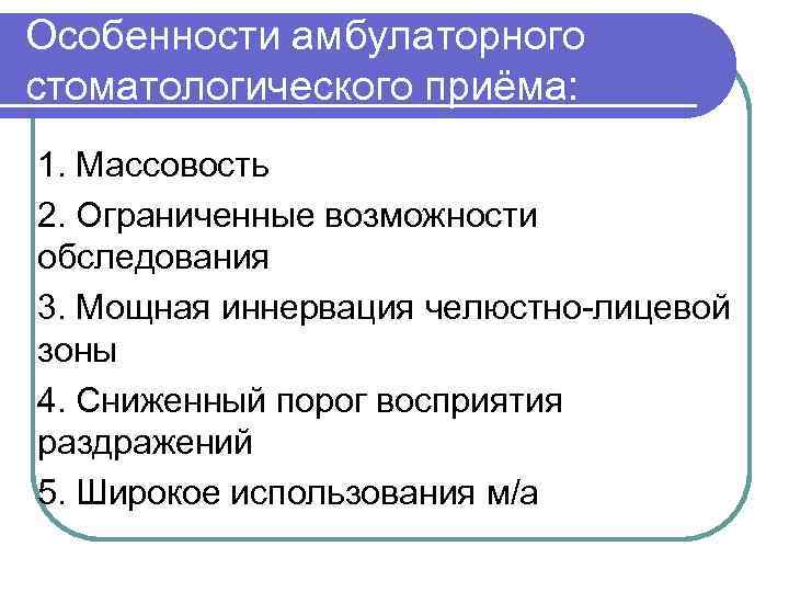 Особенности амбулаторного стоматологического приёма: 1. Массовость 2. Ограниченные возможности обследования 3. Мощная иннервация челюстно-лицевой