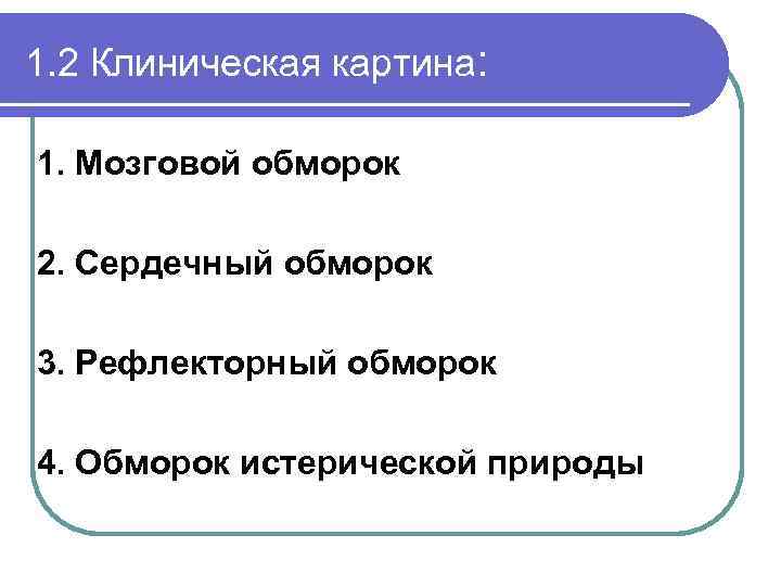 1. 2 Клиническая картина: 1. Мозговой обморок 2. Сердечный обморок 3. Рефлекторный обморок 4.