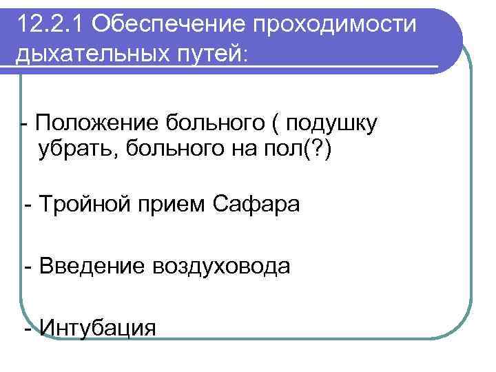 12. 2. 1 Обеспечение проходимости дыхательных путей: - Положение больного ( подушку убрать, больного