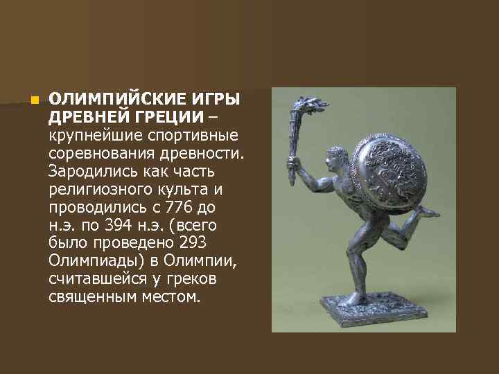 n ОЛИМПИЙСКИЕ ИГРЫ ДРЕВНЕЙ ГРЕЦИИ – крупнейшие спортивные соревнования древности. Зародились как часть религиозного