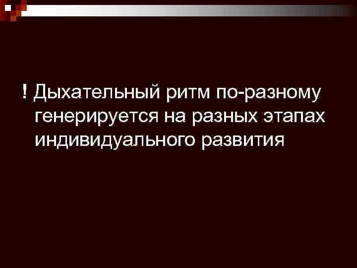 ! Дыхательный ритм по-разному генерируется на разных этапах индивидуального развития 