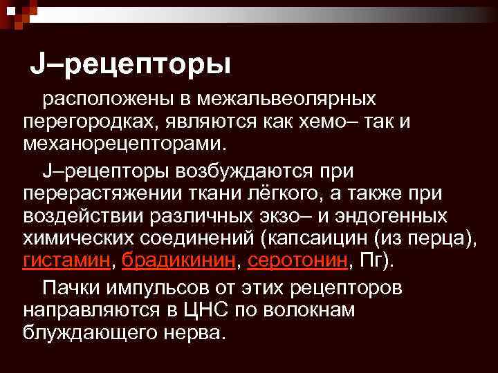 J–рецепторы расположены в межальвеолярных перегородках, являются как хемо– так и механорецепторами. J–рецепторы возбуждаются при