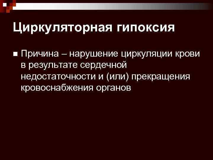 Циркуляторная гипоксия n Причина – нарушение циркуляции крови в результате сердечной недостаточности и (или)