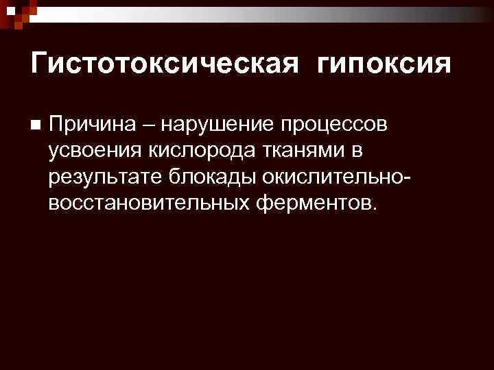 Гистотоксическая гипоксия n Причина – нарушение процессов усвоения кислорода тканями в результате блокады окислительновосстановительных