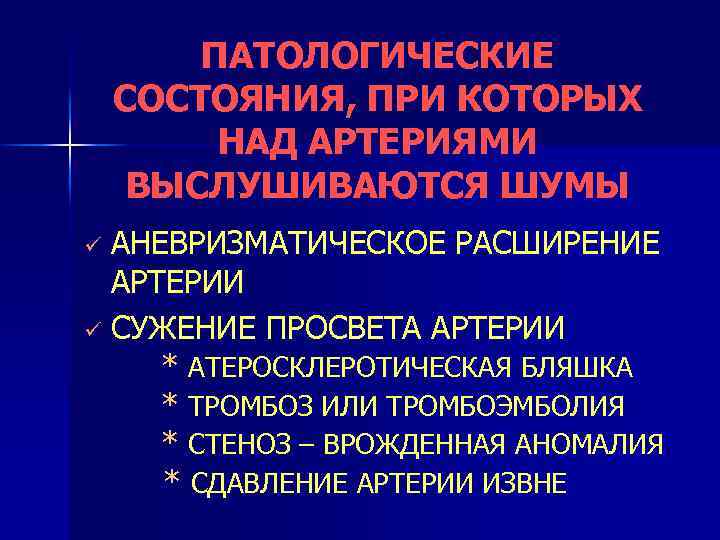 ПАТОЛОГИЧЕСКИЕ СОСТОЯНИЯ, ПРИ КОТОРЫХ НАД АРТЕРИЯМИ ВЫСЛУШИВАЮТСЯ ШУМЫ АНЕВРИЗМАТИЧЕСКОЕ РАСШИРЕНИЕ АРТЕРИИ ü СУЖЕНИЕ ПРОСВЕТА