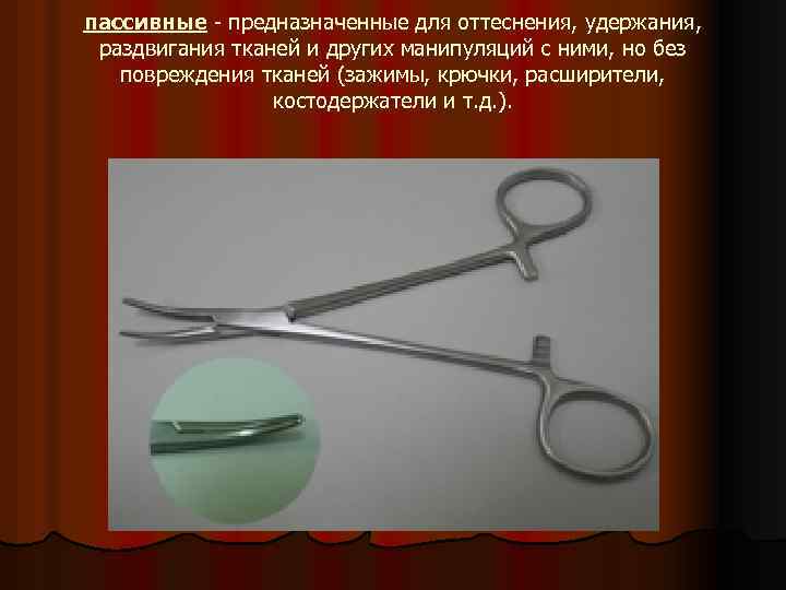 пассивные - предназначенные для оттеснения, удержания, раздвигания тканей и других манипуляций с ними, но