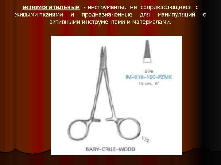 вспомогательные - инструменты, не соприкасающиеся с живыми тканями и предназначенные для манипуляций с активными