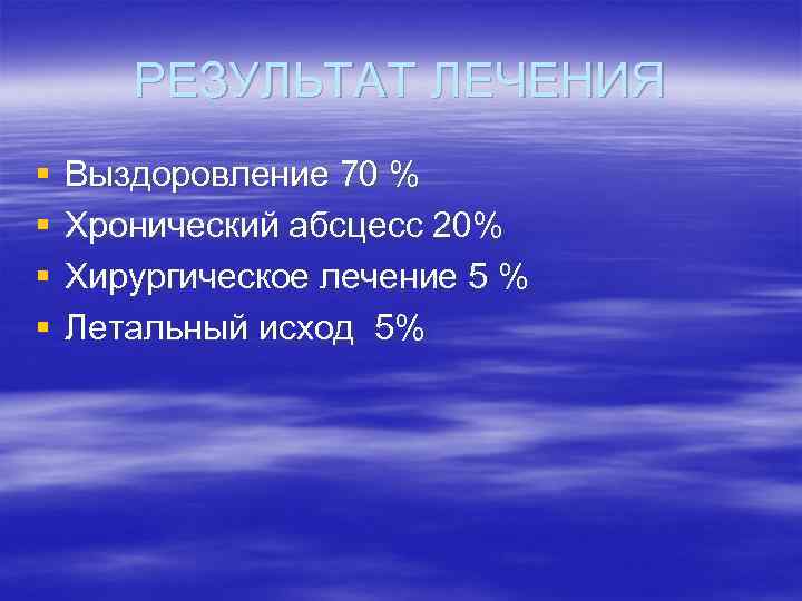 РЕЗУЛЬТАТ ЛЕЧЕНИЯ § § Выздоровление 70 % Хронический абсцесс 20% Хирургическое лечение 5 %