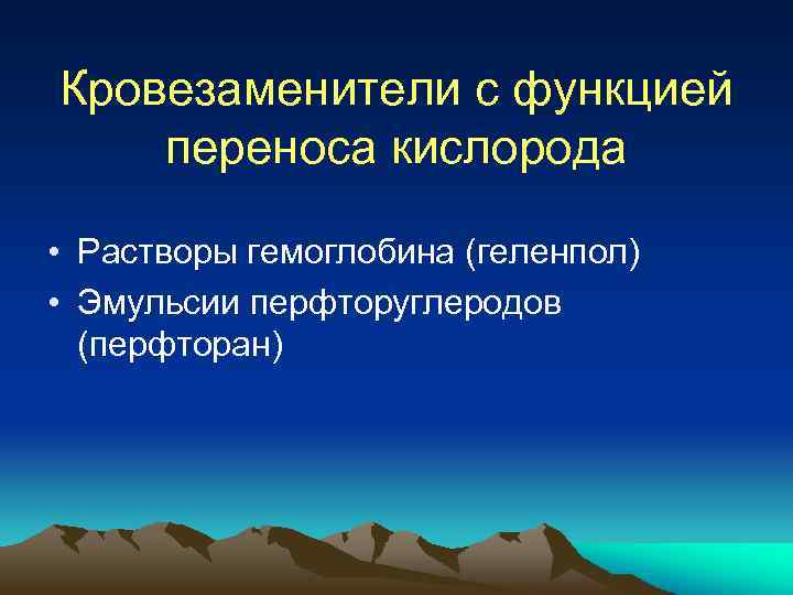 Кровезаменители с функцией переноса кислорода • Растворы гемоглобина (геленпол) • Эмульсии перфторуглеродов (перфторан) 