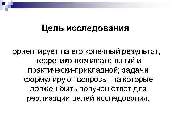 Цель исследования ориентирует на его конечный результат, теоретико-познавательный и практически-прикладной; задачи формулируют вопросы, на