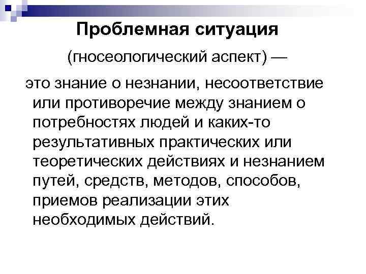 Проблемная ситуация (гносеологический аспект) — это знание о незнании, несоответствие или противоречие между знанием