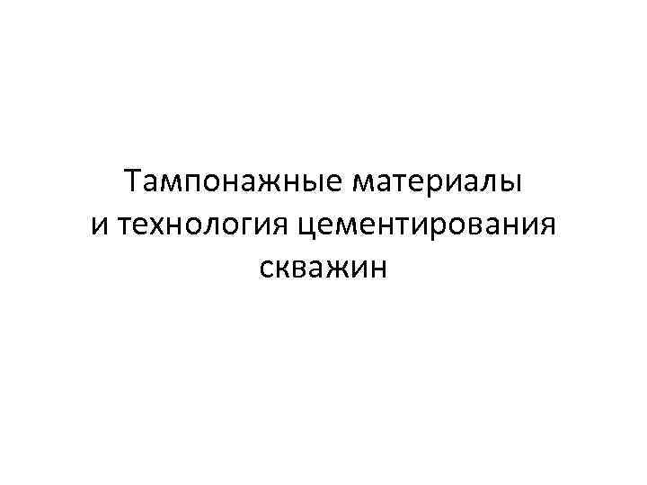Тампонажные материалы и технология цементирования скважин 