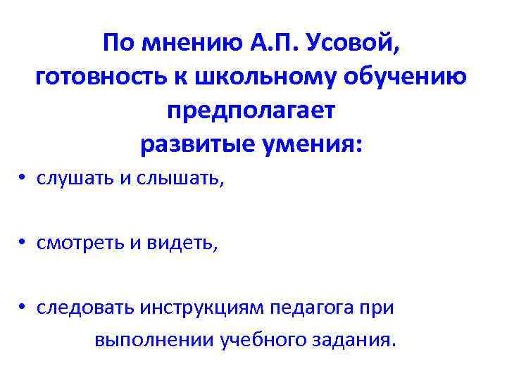 По мнению А. П. Усовой, готовность к школьному обучению предполагает развитые умения: • слушать