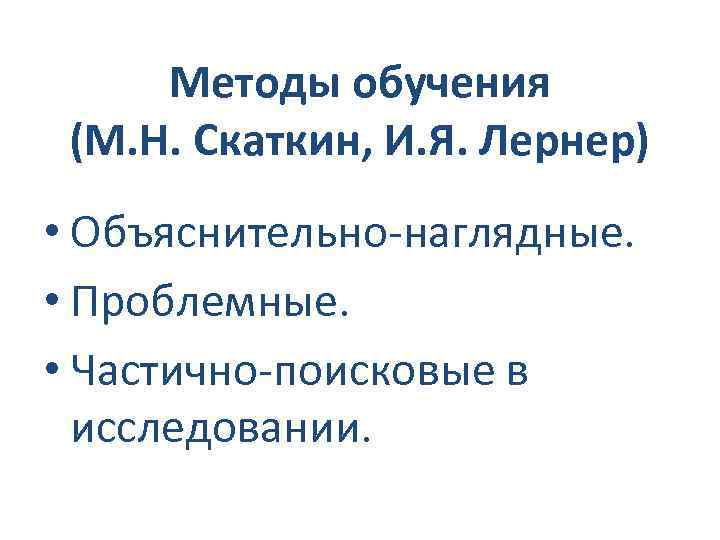 Методы обучения (М. Н. Скаткин, И. Я. Лернер) • Объяснительно-наглядные. • Проблемные. • Частично-поисковые
