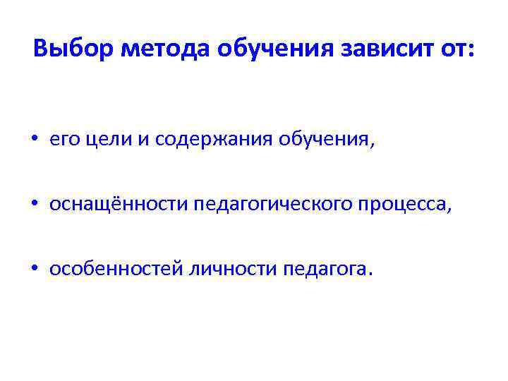 Выбор метода обучения зависит от: • его цели и содержания обучения, • оснащённости педагогического