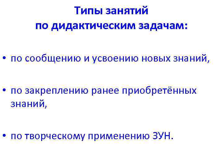 Типы занятий по дидактическим задачам: • по сообщению и усвоению новых знаний, • по